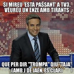 SI MIREU 'ESTÀ PASSANT' A TV3, VEUREU UN ENZE AMB TIRANTS QUE PER DIR "TROMPA" DIU "TAJA" (AMB J DE JAÈN, ÉS CLAR)