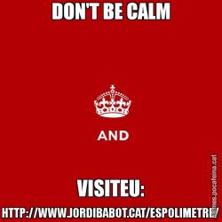 DON'T BE CALM VISITEU: HTTP://WWW.JORDIBABOT.CAT/ESPOLIMETRE/