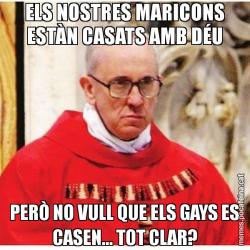 ELS NOSTRES MARICONS ESTÀN CASATS AMB DÉU PERÒ NO VULL QUE ELS GAYS ES CASEN... TOT CLAR?