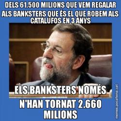 DELS 61.500 MILIONS QUE VEM REGALAR ALS BANKSTERS QUE ÉS EL QUE ROBEM ALS CATALUFOS EN 3 ANYS ELS BANKSTERS NOMÉS N'HAN TORNAT 2.660 MILIONS