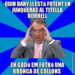 QUIN BANY LI ESTà FOTENT EN JUNQUERAS AL TITELLA BORRELL EN GODó EM FOTRà UNA BRONCA DE COLLONS