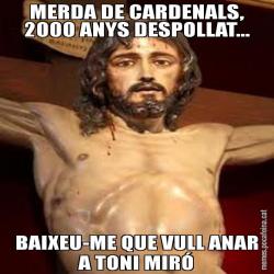 MERDA DE CARDENALS, 2000 ANYS DESPOLLAT... BAIXEU-ME QUE VULL ANAR A TONI MIRÓ
