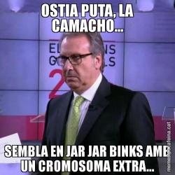 OSTIA PUTA, LA CAMACHO... SEMBLA EN JAR JAR BINKS AMB UN CROMOSOMA EXTRA...
