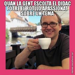 QUAN LA GENT ESCOLTA EL DIDAC FOTRE EL ROTLLO APASSIONAT SOBRE UN TEMA