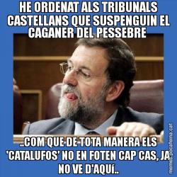 HE ORDENAT ALS TRIBUNALS CASTELLANS QUE SUSPENGUIN EL CAGANER DEL PESSEBRE  ..COM QUE DE TOTA MANERA ELS 'CATALUFOS' NO EN FOTEN CAP CAS, JA NO VE D'AQUí..