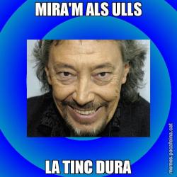 MIRA'M ALS ULLS LA TINC DURA
