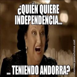 ¿QUIÉN QUIERE INDEPENDENCIA... ... TENIENDO ANDORRA?