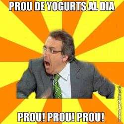 PROU DE YOGURTS AL DIA PROU! PROU! PROU!