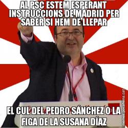 AL PSC ESTEM ESPERANT INSTRUCCIONS DE MADRID PER SABER SI HEM DE LLEPAR EL CUL DEL PEDRO SÁNCHEZ O LA FIGA DE LA SUSANA DÍAZ
