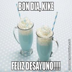 BON DIA, KIKE FELIZ DESAYUNO!!!!