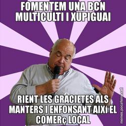 FOMENTEM UNA BCN MULTICULTI I XUPIGUAI RIENT LES GRACIETES ALS MANTERS I ENFONSANT AIXí EL COMERç LOCAL