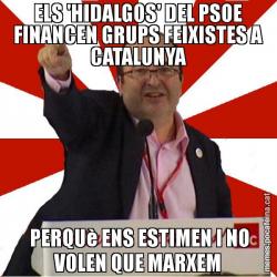 ELS 'HIDALGOS' DEL PSOE FINANCEN GRUPS FEIXISTES A CATALUNYA  PERQUè ENS ESTIMEN I NO VOLEN QUE MARXEM