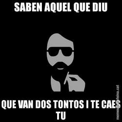 SABEN AQUEL QUE DIU QUE VAN DOS TONTOS I TE CAES TU