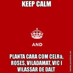 KEEP CALM PLANTA CARA COM CELRà, ROSES, VILADAMAT, VIC I VILASSAR DE DALT
