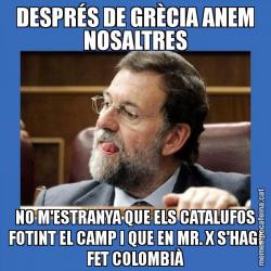 DESPRÉS DE GRÈCIA ANEM NOSALTRES NO M'ESTRANYA QUE ELS CATALUFOS FOTINT EL CAMP I QUE EN MR. X S'HAGI FET COLOMBIÀ