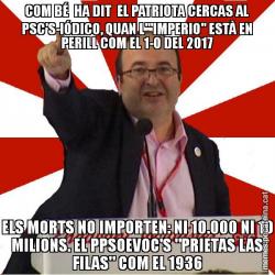 COM BÉ  HA DIT  EL PATRIOTA CERCAS AL PSC'S-IÓDICO, QUAN L'"IMPERIO" ESTÀ EN PERILL COM EL 1-0 DEL 2017 ELS MORTS NO IMPORTEN: NI 10.000 NI 10 MILIONS. EL PPSOEVOC'S "PRIETAS LAS FILAS" COM EL 1936