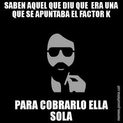 SABEN AQUEL QUE DIU QUE  ERA UNA QUE SE APUNTABA EL FACTOR K PARA COBRARLO ELLA SOLA