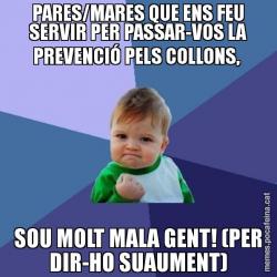 PARES/MARES QUE ENS FEU SERVIR PER PASSAR-VOS LA PREVENCIÓ PELS COLLONS,  SOU MOLT MALA GENT! (PER DIR-HO SUAUMENT)