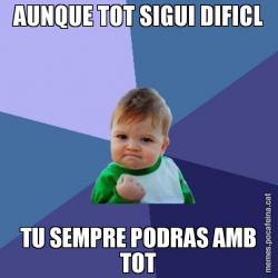 AUNQUE TOT SIGUI DIFICL TU SEMPRE PODRAS AMB TOT