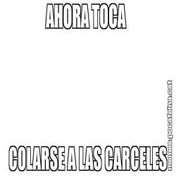 AHORA TOCA  COLARSE A LAS CARCELES