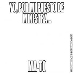 YO, POR MI PUESTO DE MINISTRA... MA-TO