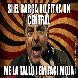 SI EL BARÇA NO FITXA UN CENTRAL ME LA TALLO I EM FAGI MOJA