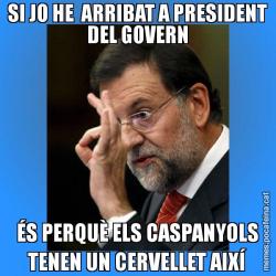SI JO HE  ARRIBAT A PRESIDENT DEL GOVERN ÉS PERQUÈ ELS CASPANYOLS TENEN UN CERVELLET AIXÍ