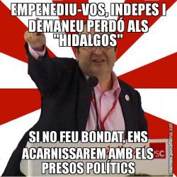 EMPENEDIU-VOS, INDEPES I DEMANEU PERDÓ ALS "HIDALGOS" SI NO FEU BONDAT, ENS ACARNISSAREM AMB ELS PRESOS POLÍTICS
