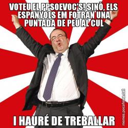VOTEU EL PPSOEVOC'S! SINÒ, ELS ESPANYOLS EM FOTRAN UNA PUNTADA DE PEU AL CUL I HAURÉ DE TREBALLAR
