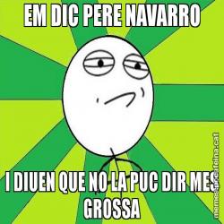 EM DIC PERE NAVARRO I DIUEN QUE NO LA PUC DIR MES GROSSA