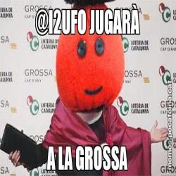 @I2UFO JUGARÀ A LA GROSSA