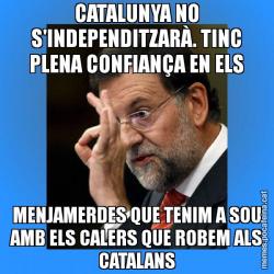 CATALUNYA NO S'INDEPENDITZARÀ. TINC PLENA CONFIANÇA EN ELS MENJAMERDES QUE TENIM A SOU AMB ELS CALERS QUE ROBEM ALS CATALANS