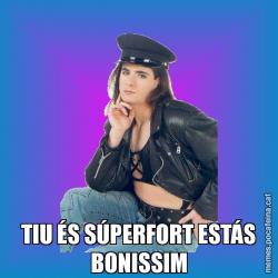 TIU ÉS SÚPERFORT ESTÁS BONISSIM