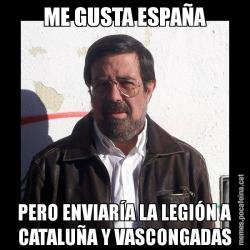 ME GUSTA ESPAÑA PERO ENVIARÍA LA LEGIÓN A CATALUÑA Y VASCONGADAS