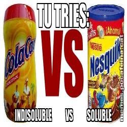 TU TRIES: INDISOLUBLE           VS           SOLUBLE