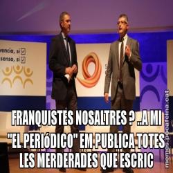 FRANQUISTES NOSALTRES ? ..A MI "EL PERIóDICO" EM PUBLICA TOTES LES MERDERADES QUE ESCRIC
