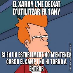 EL XARNY L'HE DEIXAT D'UTILITZAR FA 1 ANY SI EN UN ESTABLIMENT NO M'ENTENEN CARDO EL CAMP I NO HI TORNO A ENTRAR