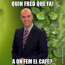 QUIN FRED QUE FA! A ON FEM EL CAFÈ?