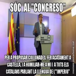 SÓC  AL "CONGRESO" PER A PROPOSAR COLLONADES, FER ACATAMENT A CASTELLA, I A HUMILIAR-ME A MI I  A TOTS ELS CATALANS PARLANT LA LLENGUA DE L'"IMPERIU"