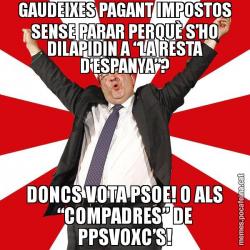 GAUDEIXES PAGANT IMPOSTOS SENSE PARAR PERQUÈ S’HO DILAPIDIN A “LA RESTA D’ESPANYA”? DONCS VOTA PSOE! O ALS “COMPADRES” DE PPSVOXC’S!
