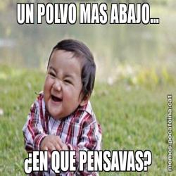UN POLVO MAS ABAJO... ¿EN QUE PENSAVAS?