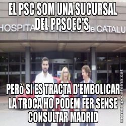 EL PSC SOM UNA SUCURSAL DEL PPSOEC'S  PERò SI ES TRACTA D'EMBOLICAR LA TROCA HO PODEM FER SENSE CONSULTAR MADRID