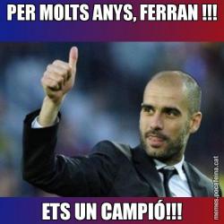 PER MOLTS ANYS, FERRAN !!! ETS UN CAMPIÓ!!!
