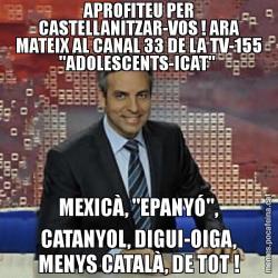 APROFITEU PER CASTELLANITZAR-VOS ! ARA MATEIX AL CANAL 33 DE LA TV-155 "ADOLESCENTS-ICAT"  MEXICÀ, "EPANYÓ", CATANYOL, DIGUI-OIGA, MENYS CATALÀ, DE TOT !