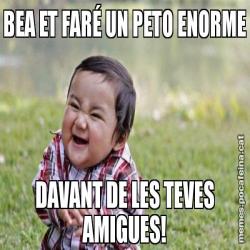 BEA ET FARÉ UN PETO ENORME DAVANT DE LES TEVES AMIGUES!