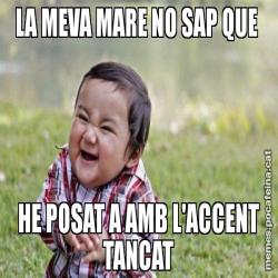 LA MEVA MARE NO SAP QUE  HE POSAT A AMB L'ACCENT TANCAT