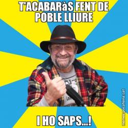 T'ACABARàS FENT DE POBLE LLIURE I HO SAPS...!