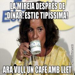 LA MIREIA DESPRÉS DE DINAR: ESTIC TIPÍSSIMA! ARA VULL UN CAFÈ AMB LLET