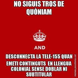 NO SIGUIS TROS DE QUÒNIAM DESCONNECTA LA TELE-155 QUAN EMETI CONTINGUTS  EN LLENGUA COLONIAL SENSE DOBLAR NI SUBTITULAR