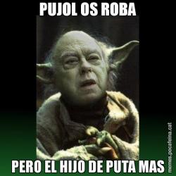 PUJOL OS ROBA PERO EL HIJO DE PUTA MAS